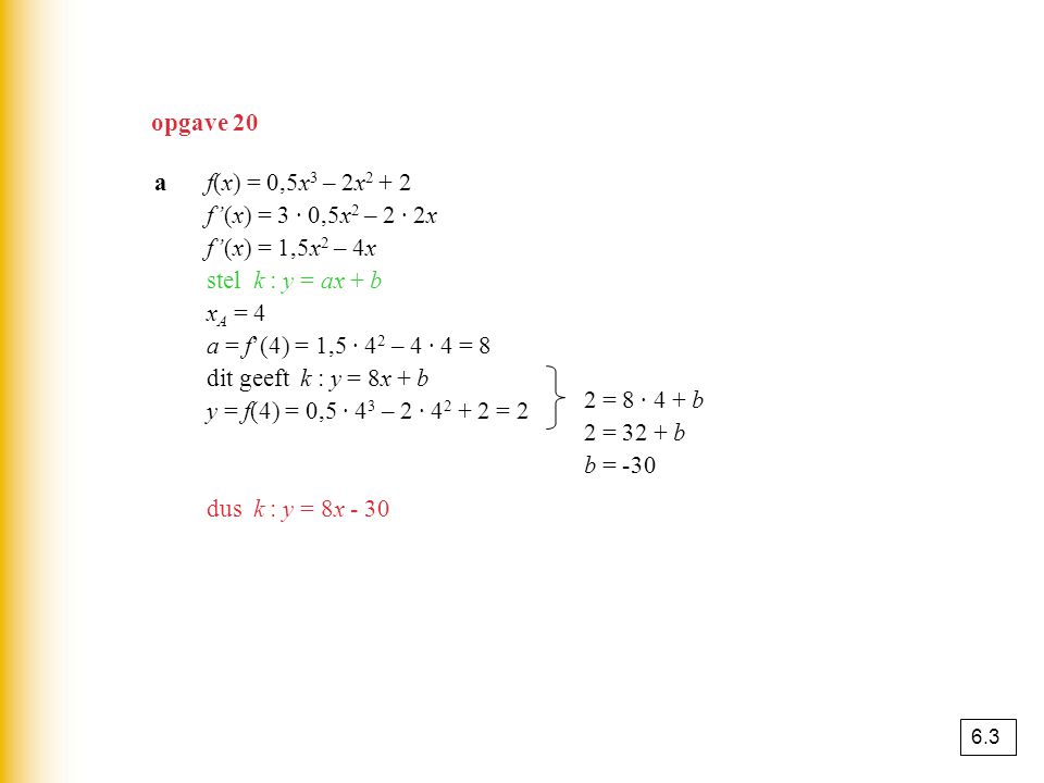 opgave 20 a f(x) = 0,5x3 – 2x2 + 2 f’(x) = 3 · 0,5x2 – 2 · 2x