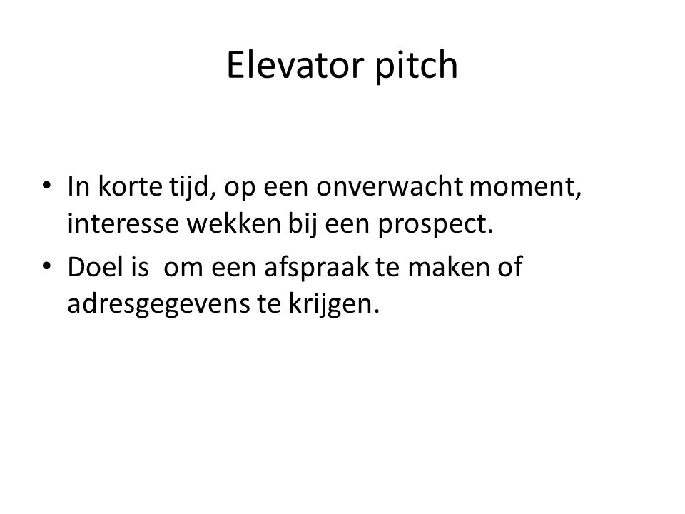 Elevator pitch In korte tijd, op een onverwacht moment, interesse wekken bij een prospect.