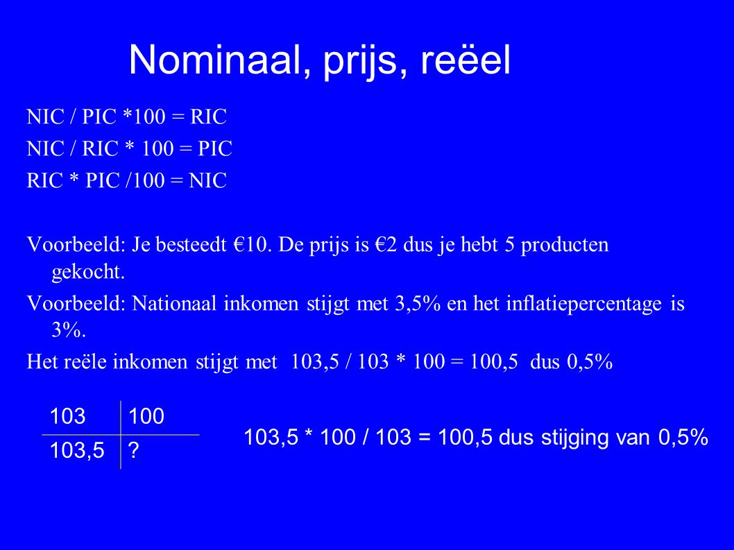 Nominaal, prijs, reëel NIC / PIC *100 = RIC NIC / RIC * 100 = PIC