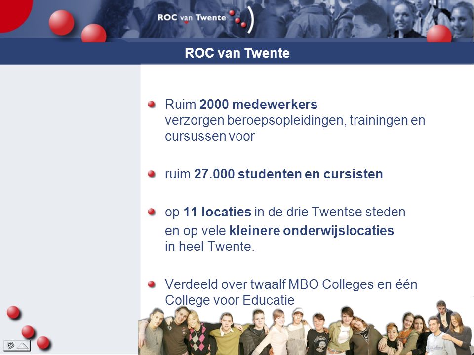 ROC van Twente Ruim 2000 medewerkers verzorgen beroepsopleidingen, trainingen en cursussen voor. ruim studenten en cursisten.