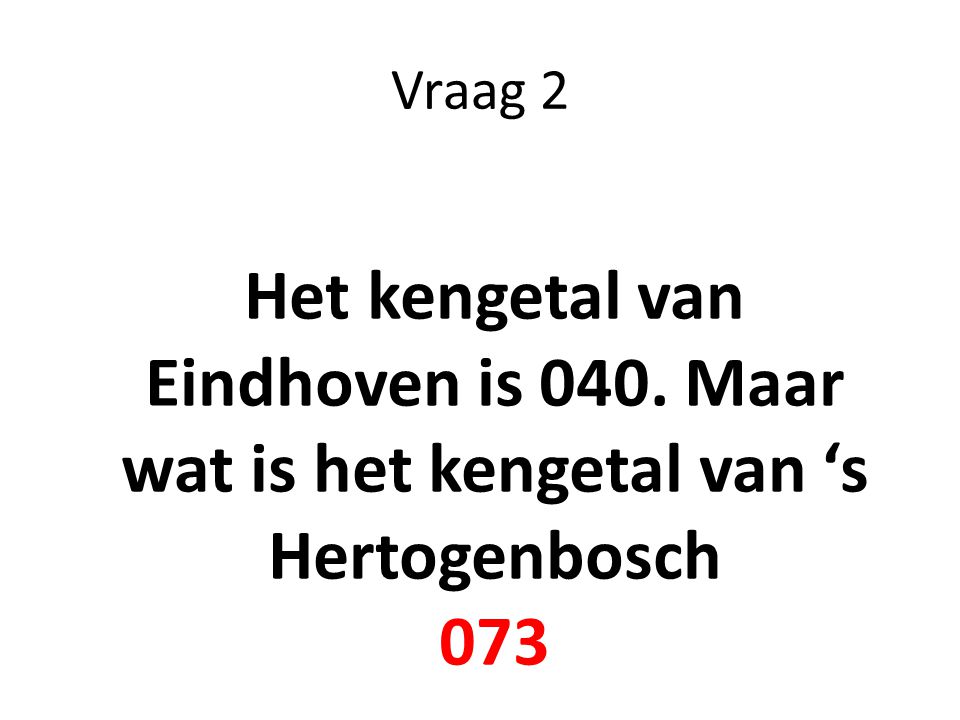 Vraag 2 Het kengetal van Eindhoven is 040. Maar wat is het kengetal van ‘s Hertogenbosch 073