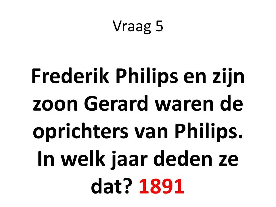 Vraag 5 Frederik Philips en zijn zoon Gerard waren de oprichters van Philips.