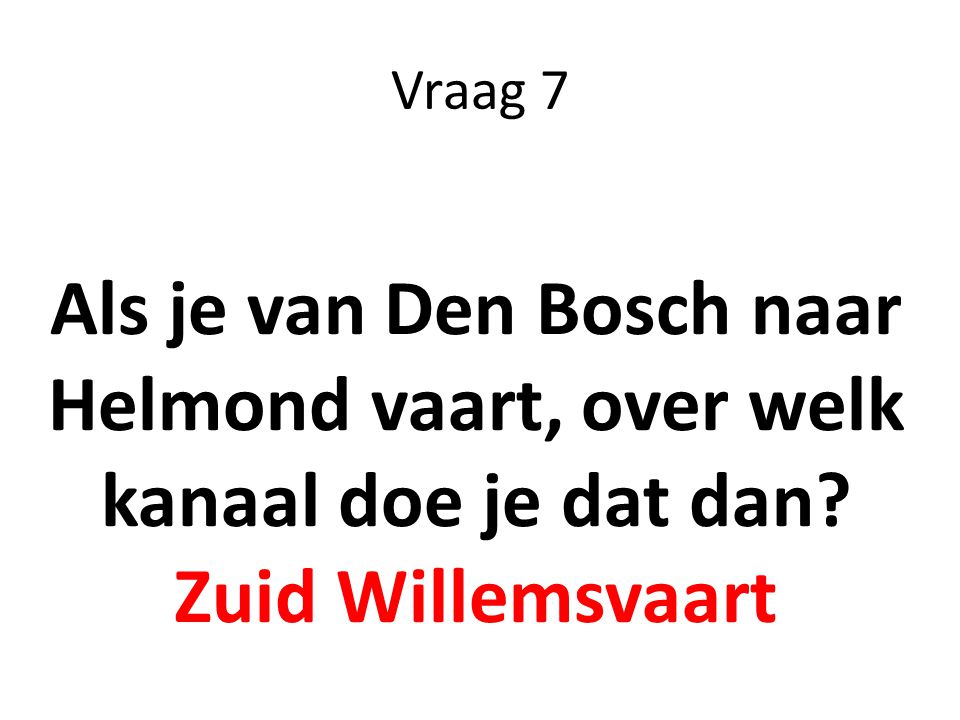 Vraag 7 Als je van Den Bosch naar Helmond vaart, over welk kanaal doe je dat dan Zuid Willemsvaart