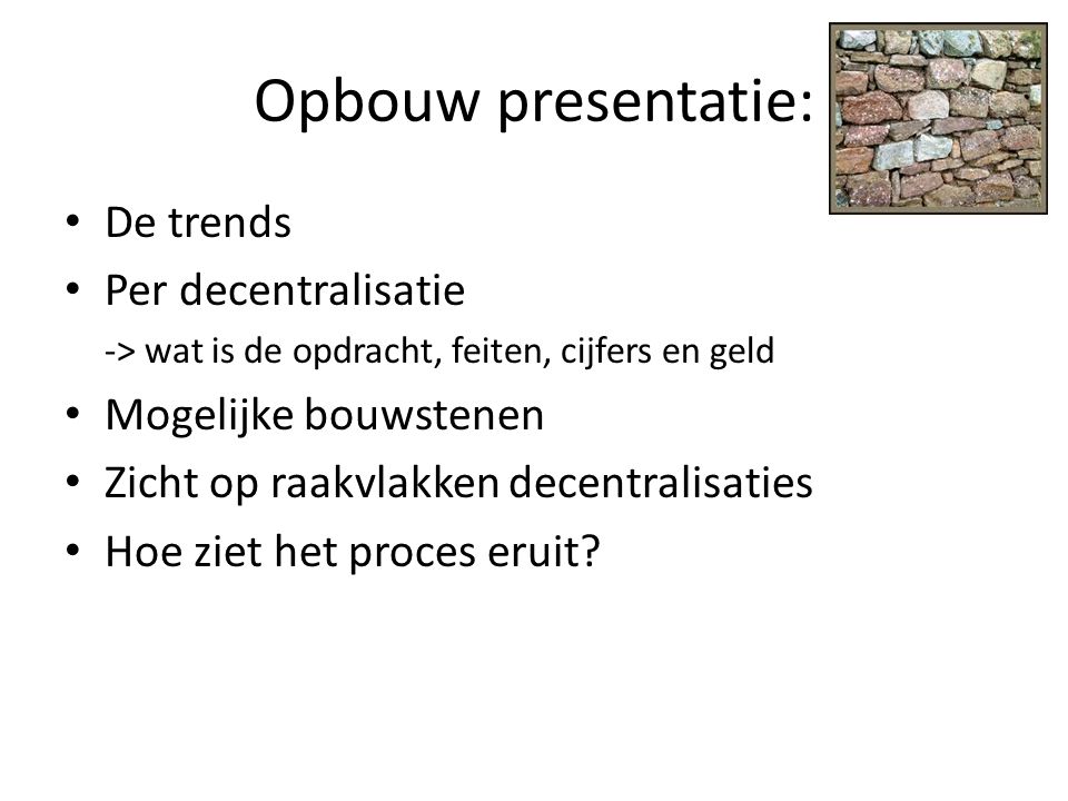 Opbouw presentatie: De trends Per decentralisatie Mogelijke bouwstenen