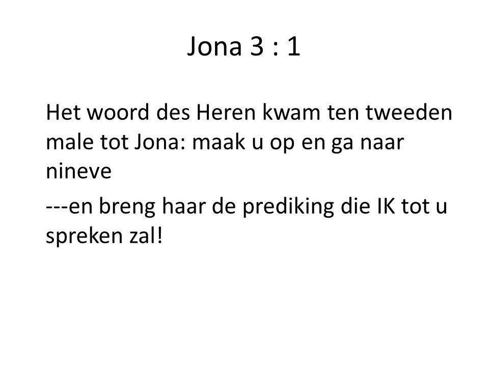 Jona 3 : 1 Het woord des Heren kwam ten tweeden male tot Jona: maak u op en ga naar nineve.