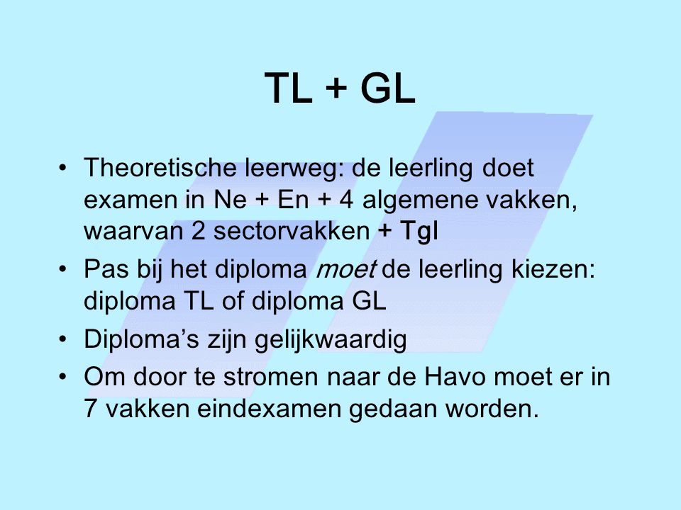 TL + GL Theoretische leerweg: de leerling doet examen in Ne + En + 4 algemene vakken, waarvan 2 sectorvakken + Tgl.