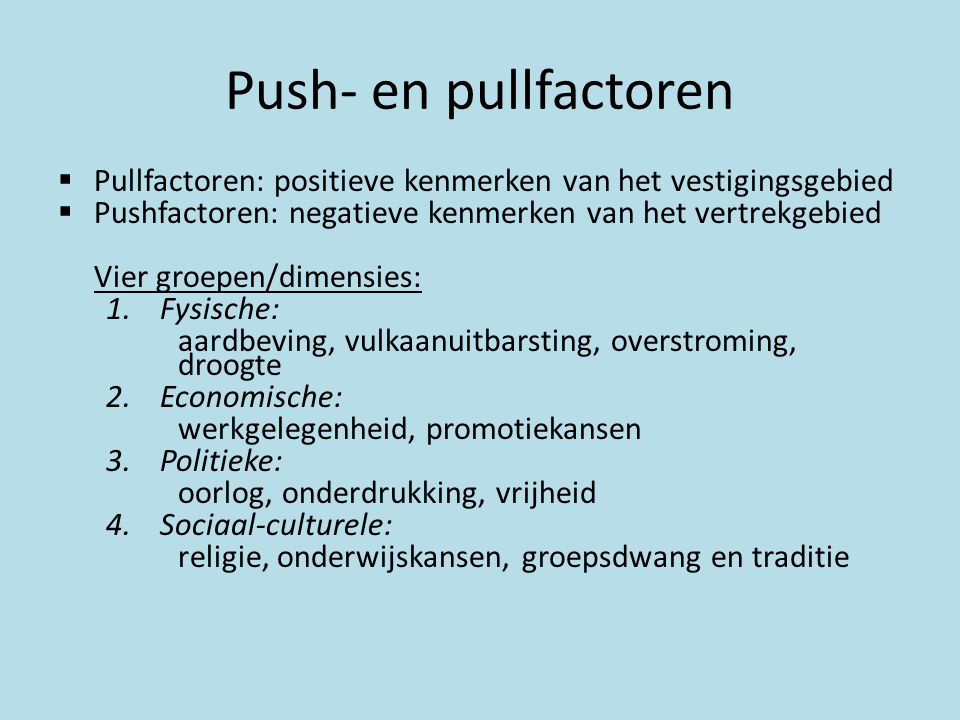 Push- en pullfactoren Pullfactoren: positieve kenmerken van het vestigingsgebied. Pushfactoren: negatieve kenmerken van het vertrekgebied.