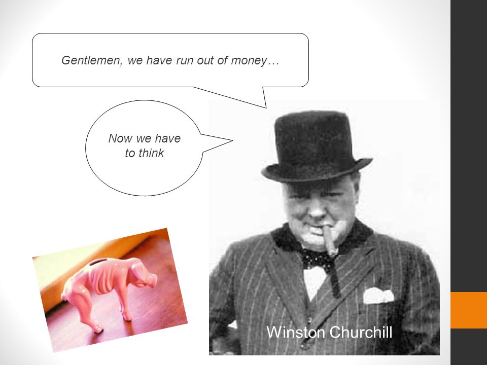 Gentlemen, we have run out of money…