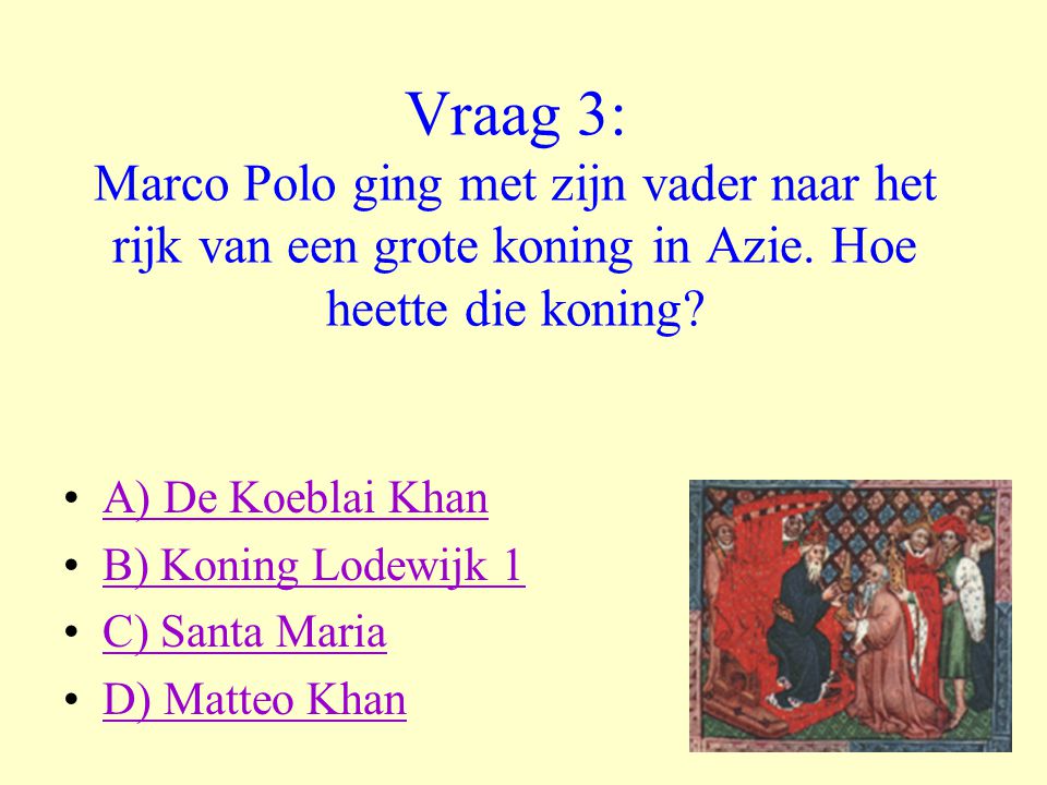Vraag 3: Marco Polo ging met zijn vader naar het rijk van een grote koning in Azie. Hoe heette die koning