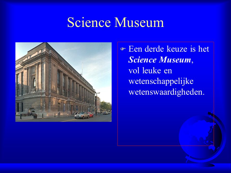 Science Museum Een derde keuze is het Science Museum, vol leuke en wetenschappelijke wetenswaardigheden.