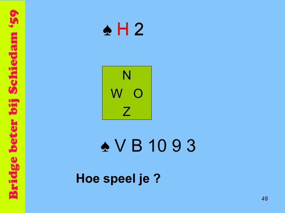 ♠ H 2 ♠ H 2 N W O Z ♠ V B Hoe speel je