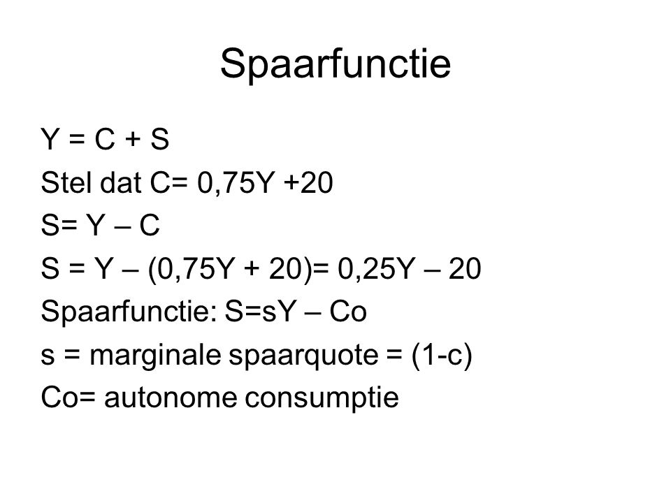 Spaarfunctie Y = C + S Stel dat C= 0,75Y +20 S= Y – C