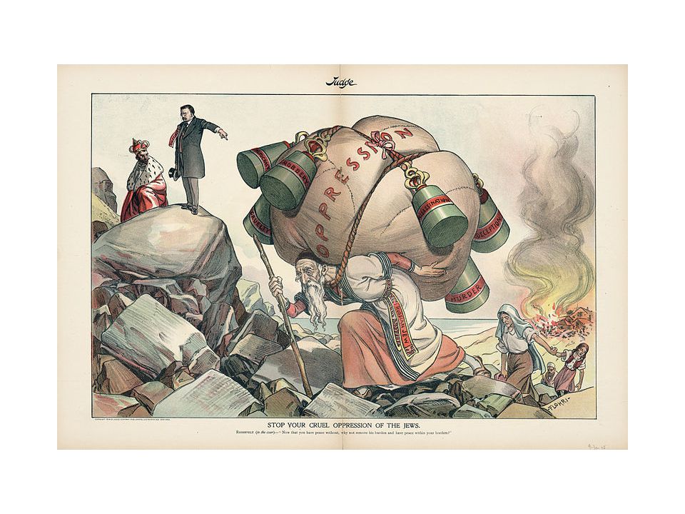 In this print, which appeared after a 1903 pogrom in Kishinev, a Russian Jew carries on his back a large bundle labeled Oppression; hanging from the bundle are weights labeled Autocracy, Robbery, Cruelty, Assassination, Deception, and Murder. In the background, on the right, a Jewish community burns, while in the upper left corner, President Theodore Roosevelt asks the Emperor of Russia, Nicholas II, Now that you have peace without, why not remove his burden and have peace within your borders