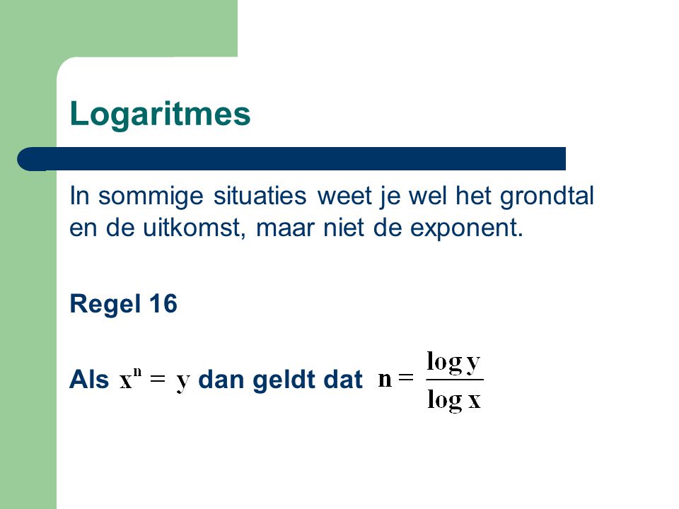 Logaritmes In sommige situaties weet je wel het grondtal en de uitkomst, maar niet de exponent.