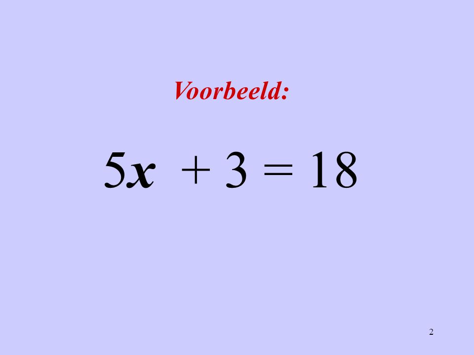 Voorbeeld: 5x + 3 = 18