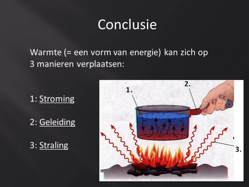 Conclusie Warmte (= een vorm van energie) kan zich op 3 manieren verplaatsen: 1: Stroming. 2: Geleiding.