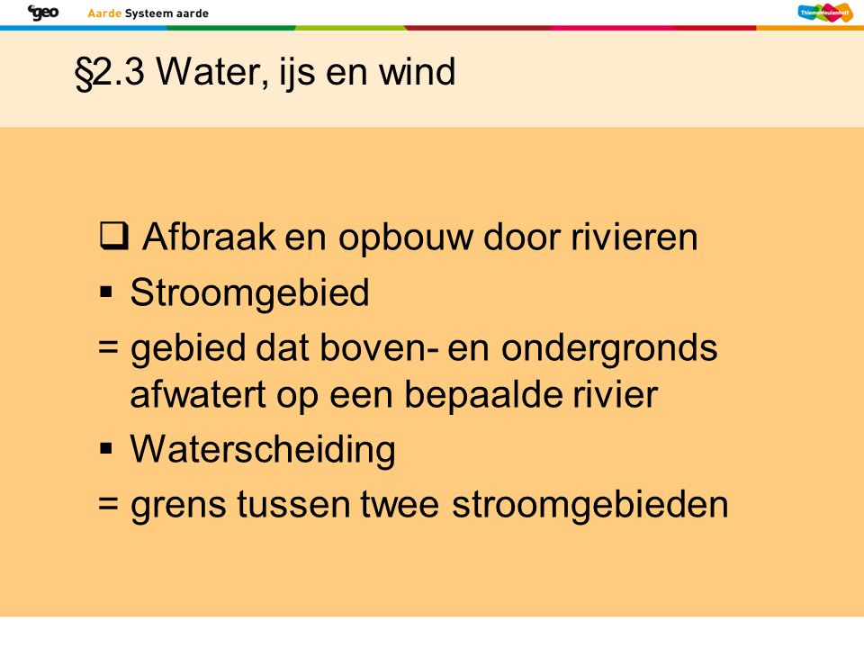 §2.3 Water, ijs en wind Afbraak en opbouw door rivieren. Stroomgebied. = gebied dat boven- en ondergronds afwatert op een bepaalde rivier.