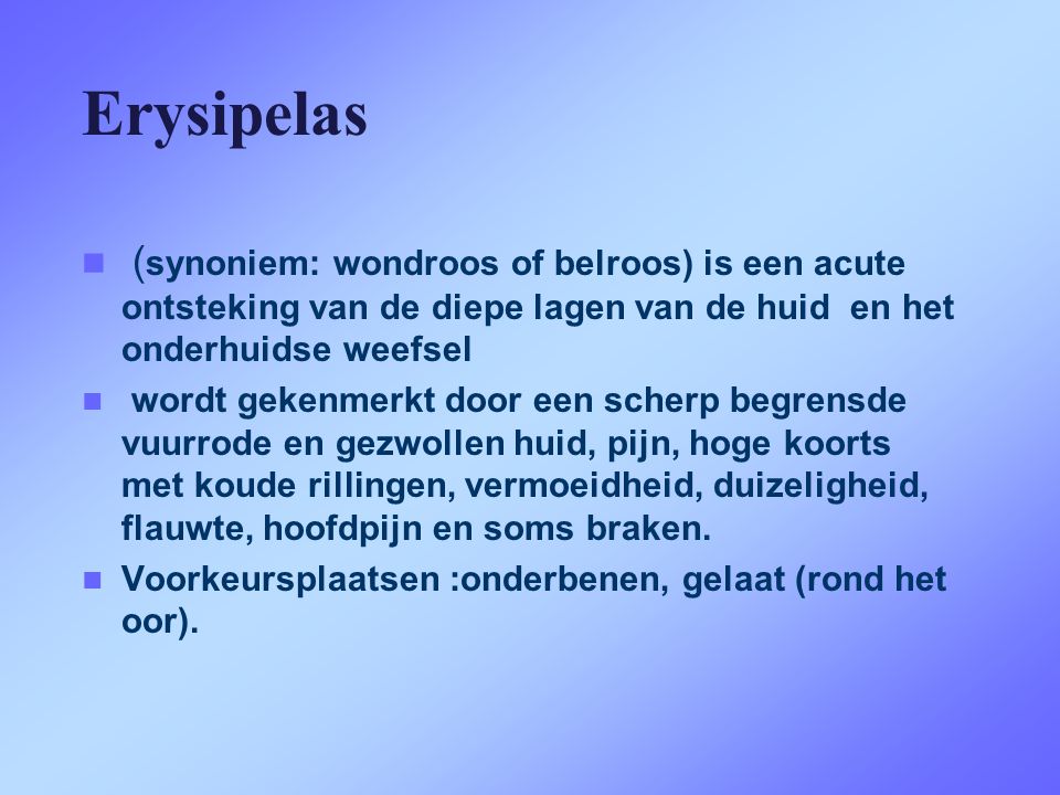 Erysipelas (synoniem: wondroos of belroos) is een acute ontsteking van de diepe lagen van de huid en het onderhuidse weefsel.
