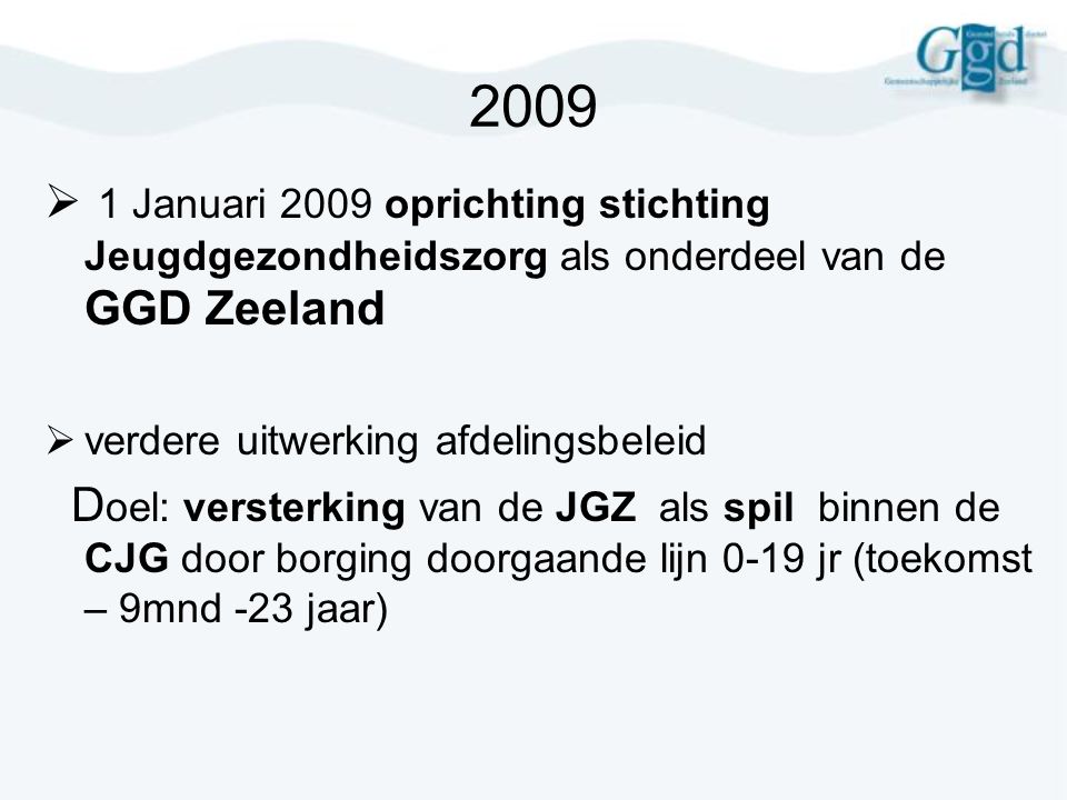 Januari 2009 oprichting stichting Jeugdgezondheidszorg als onderdeel van de GGD Zeeland. verdere uitwerking afdelingsbeleid.