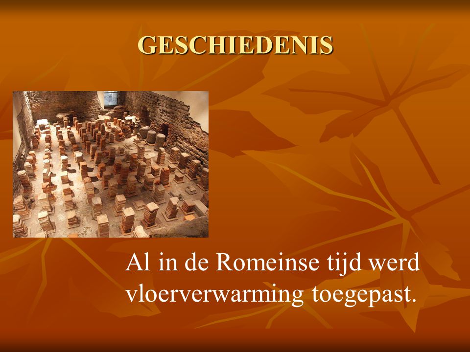 GESCHIEDENIS Al in de Romeinse tijd werd vloerverwarming toegepast.