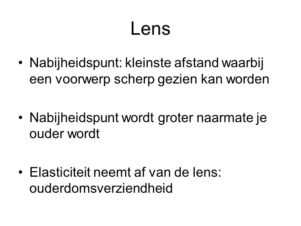 Lens Nabijheidspunt: kleinste afstand waarbij een voorwerp scherp gezien kan worden. Nabijheidspunt wordt groter naarmate je ouder wordt.