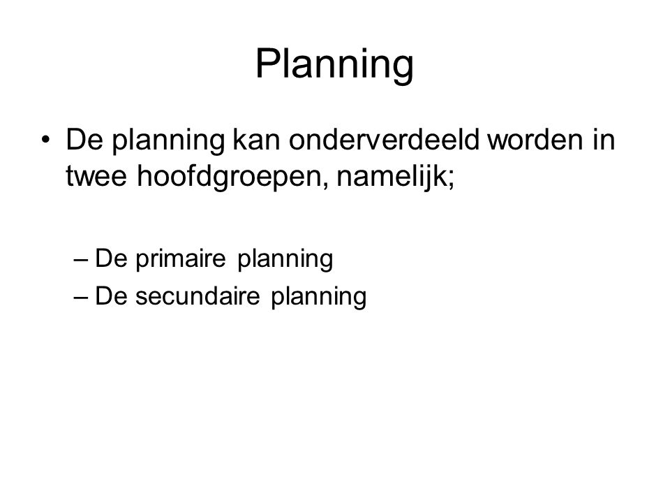 Planning De planning kan onderverdeeld worden in twee hoofdgroepen, namelijk; De primaire planning.