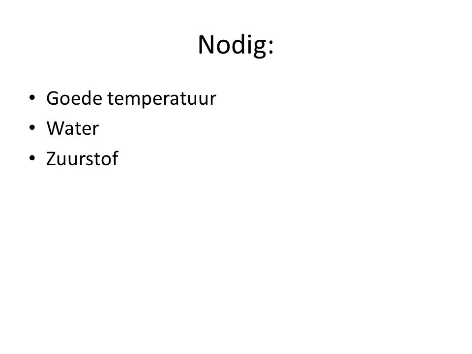 Nodig: Goede temperatuur Water Zuurstof
