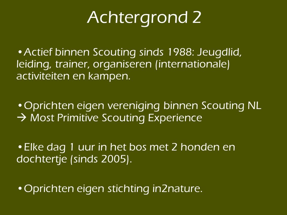 Achtergrond 2 Actief binnen Scouting sinds 1988: Jeugdlid, leiding, trainer, organiseren (internationale) activiteiten en kampen.