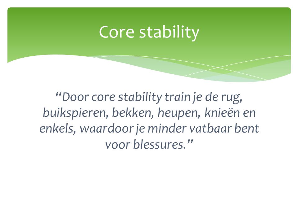 Core stability Door core stability train je de rug, buikspieren, bekken, heupen, knieën en enkels, waardoor je minder vatbaar bent voor blessures.