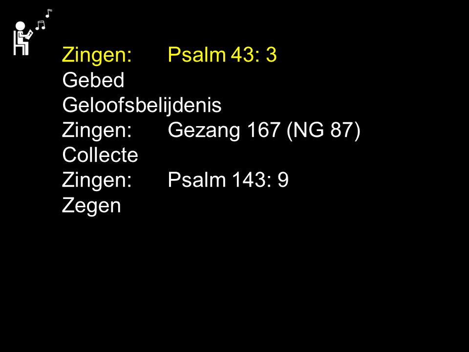Zingen: Psalm 43: 3 Gebed. Geloofsbelijdenis. Zingen: Gezang 167 (NG 87) Collecte. Zingen: Psalm 143: 9.