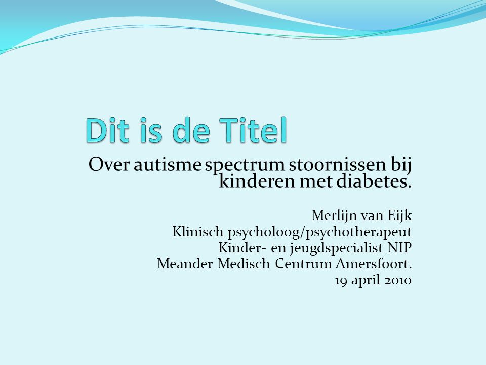 Dit is de Titel Over autisme spectrum stoornissen bij kinderen met diabetes. Merlijn van Eijk. Klinisch psycholoog/psychotherapeut.
