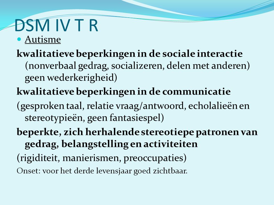 DSM IV T R Autisme. kwalitatieve beperkingen in de sociale interactie (nonverbaal gedrag, socializeren, delen met anderen) geen wederkerigheid)