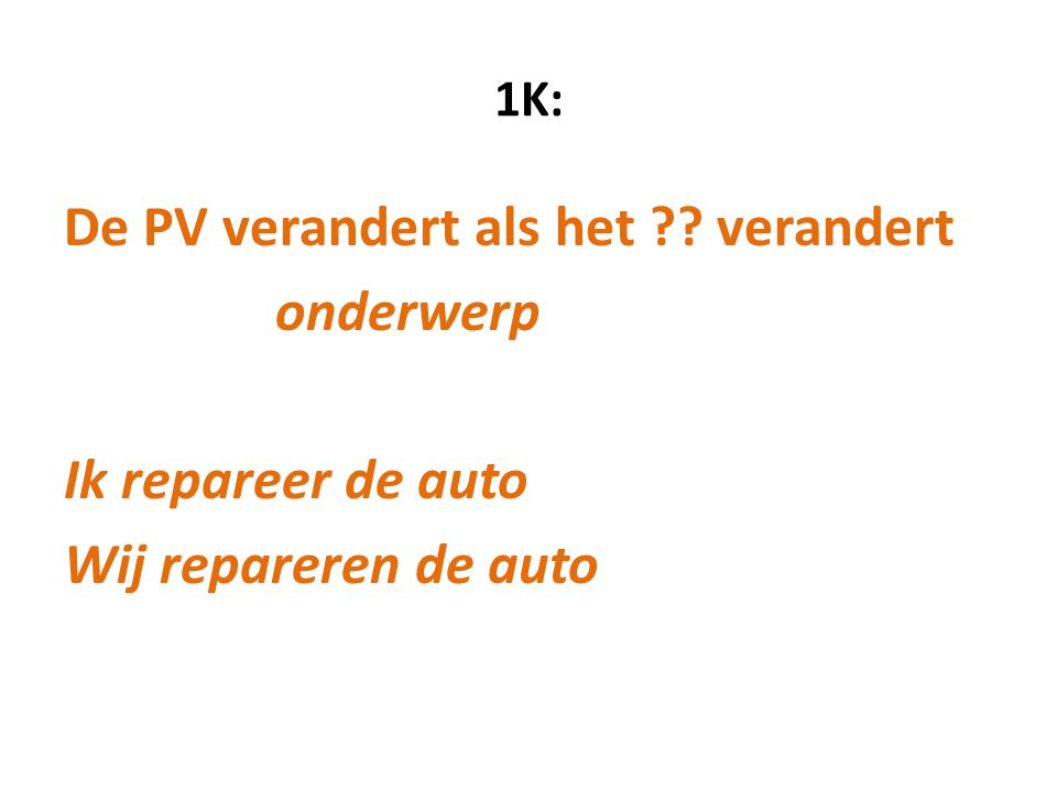 1K: De PV verandert als het verandert onderwerp Ik repareer de auto Wij repareren de auto