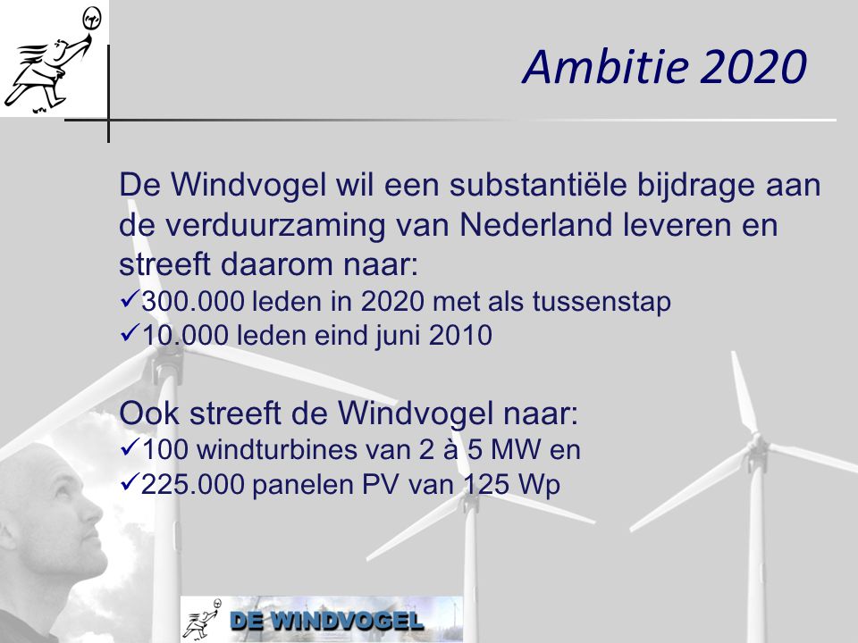 Ambitie 2020 De Windvogel wil een substantiële bijdrage aan de verduurzaming van Nederland leveren en streeft daarom naar: