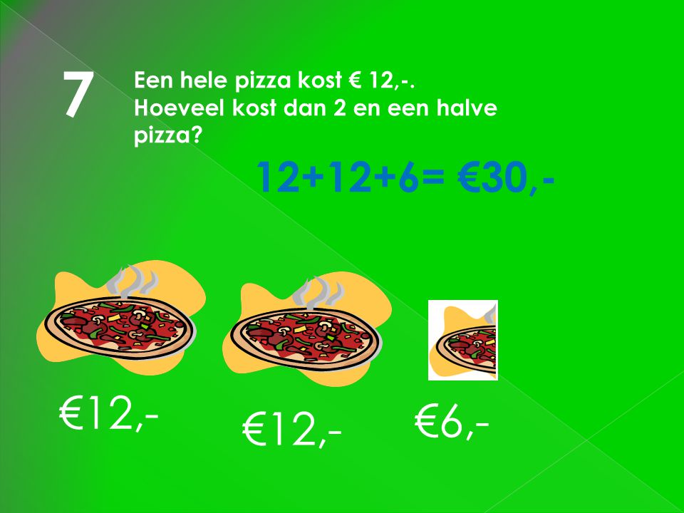 7 €12,- €6,- €12, = €30,- Een hele pizza kost € 12,-.