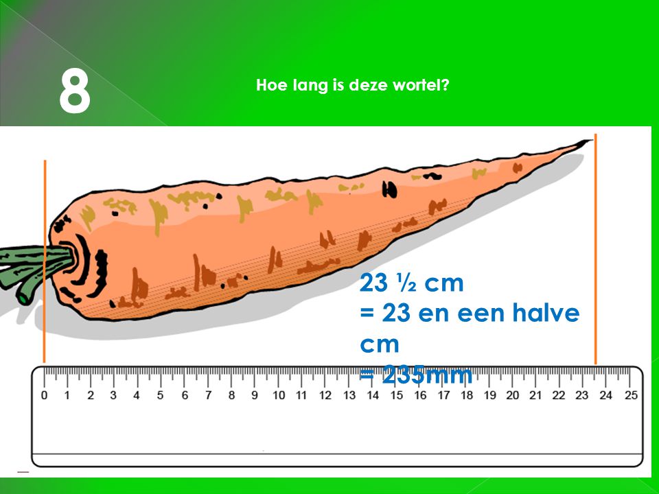 8 Hoe lang is deze wortel 23 ½ cm = 23 en een halve cm = 235mm