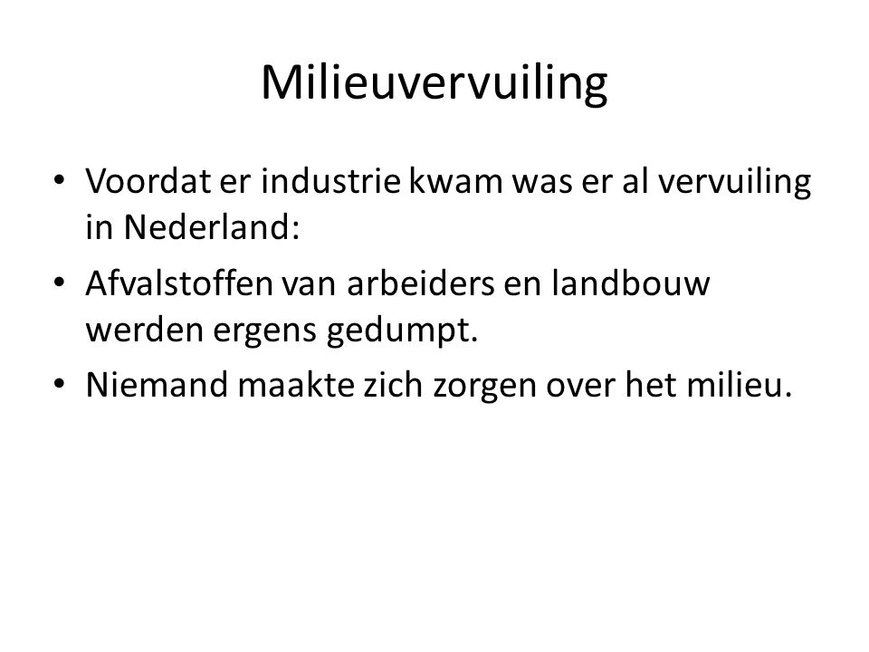 Milieuvervuiling Voordat er industrie kwam was er al vervuiling in Nederland: Afvalstoffen van arbeiders en landbouw werden ergens gedumpt.