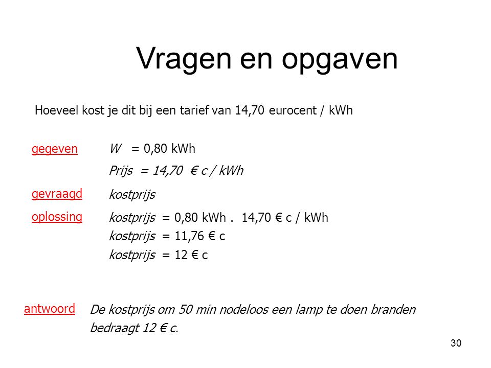 Vragen en opgaven Hoeveel kost je dit bij een tarief van 14,70 eurocent / kWh. gegeven. W = 0,80 kWh.