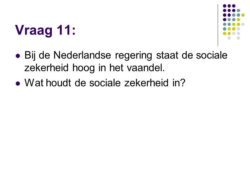 Vraag 11: Bij de Nederlandse regering staat de sociale zekerheid hoog in het vaandel. Wat houdt de sociale zekerheid in