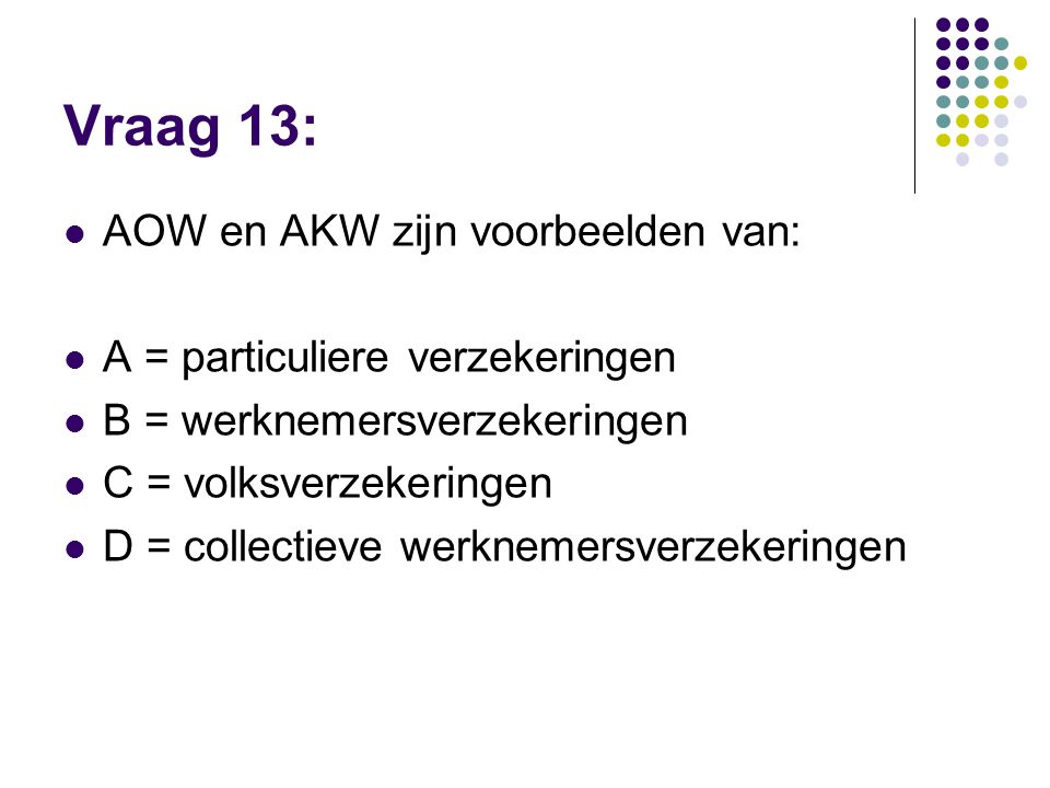 Vraag 13: AOW en AKW zijn voorbeelden van: