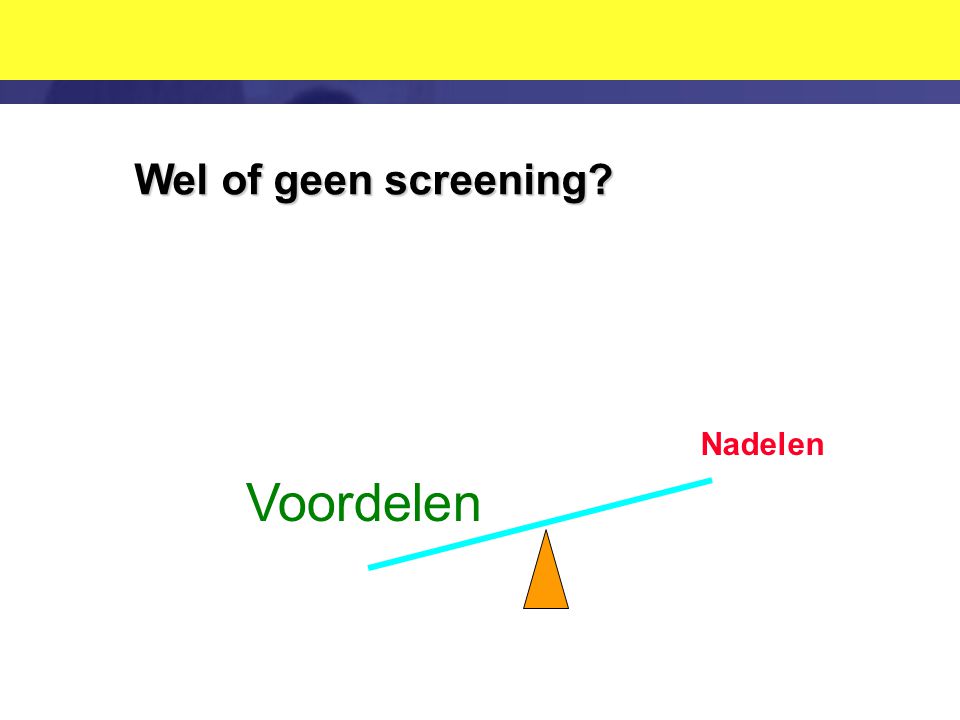 Wel of geen screening Voordelen Nadelen