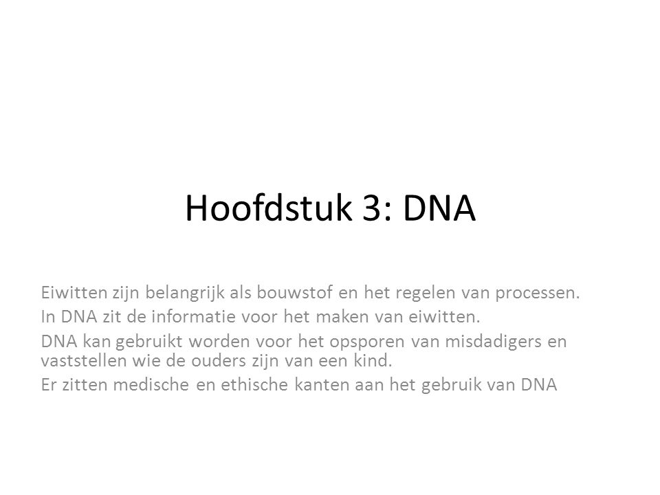 Hoofdstuk 3: DNA Eiwitten zijn belangrijk als bouwstof en het regelen van processen. In DNA zit de informatie voor het maken van eiwitten.