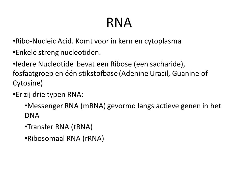 RNA Ribo-Nucleic Acid. Komt voor in kern en cytoplasma