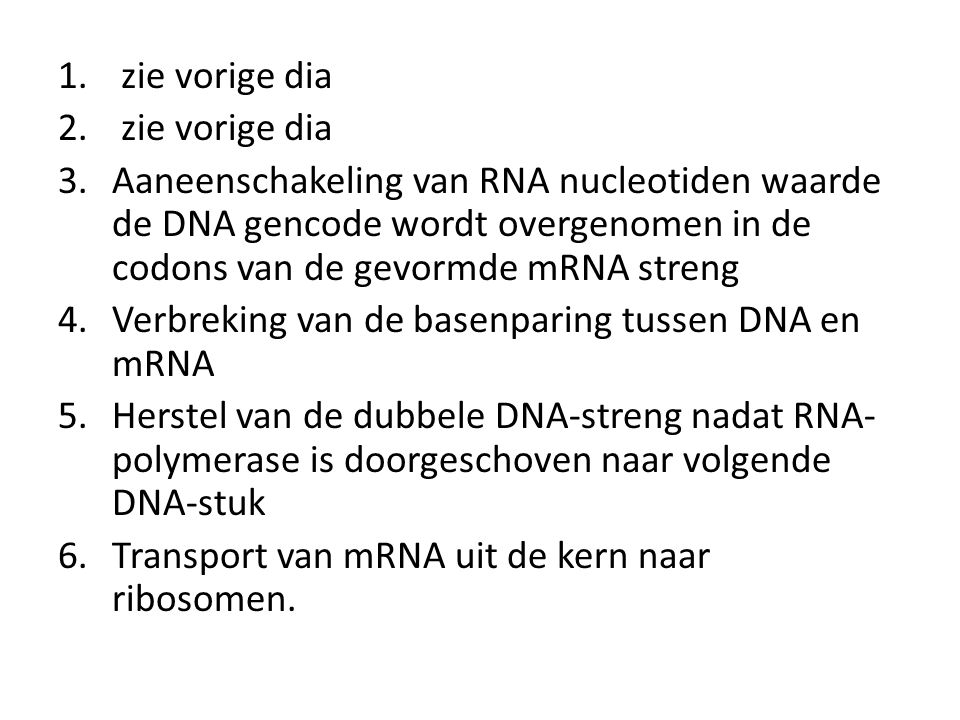 zie vorige dia Aaneenschakeling van RNA nucleotiden waarde de DNA gencode wordt overgenomen in de codons van de gevormde mRNA streng.