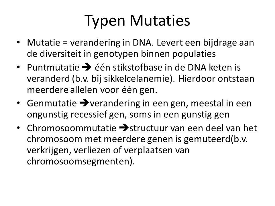 Typen Mutaties Mutatie = verandering in DNA. Levert een bijdrage aan de diversiteit in genotypen binnen populaties.