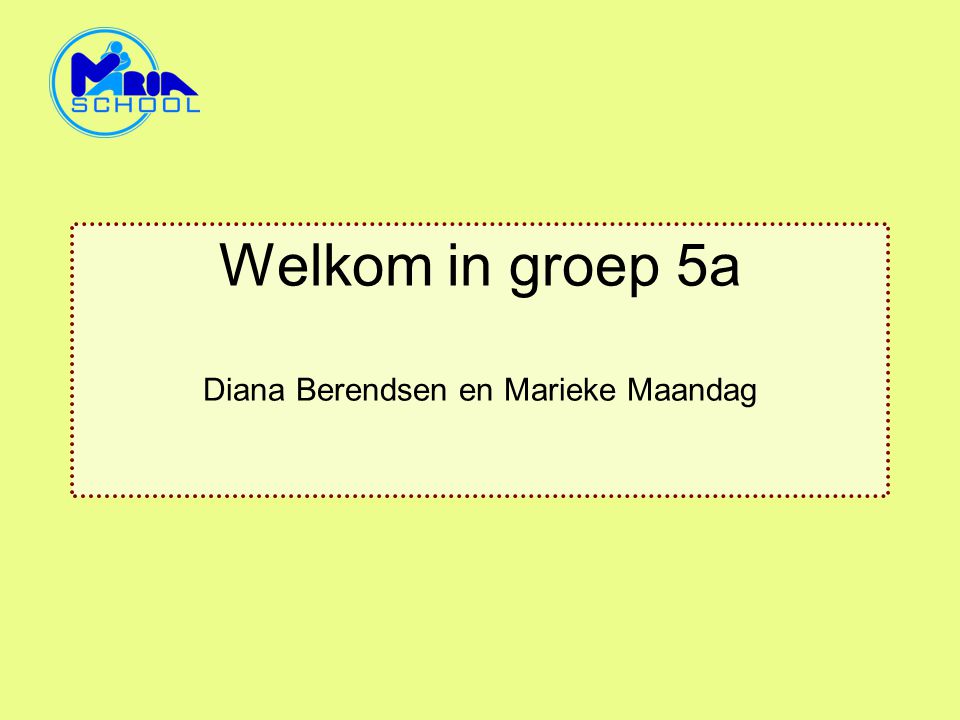 Welkom in groep 5a Diana Berendsen en Marieke Maandag