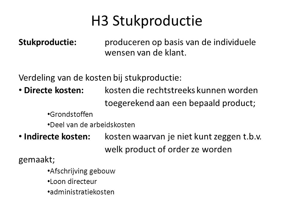 H3 Stukproductie Stukproductie: produceren op basis van de individuele wensen van de klant. Verdeling van de kosten bij stukproductie:
