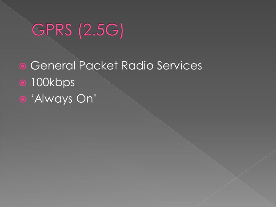 GPRS (2.5G) General Packet Radio Services 100kbps ‘Always On’