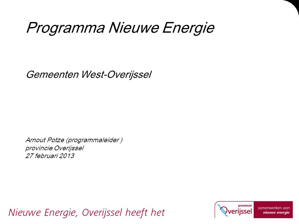 Programma Nieuwe Energie Gemeenten West-Overijssel Arnout Potze (programmaleider ) provincie Overijssel 27 februari 2013