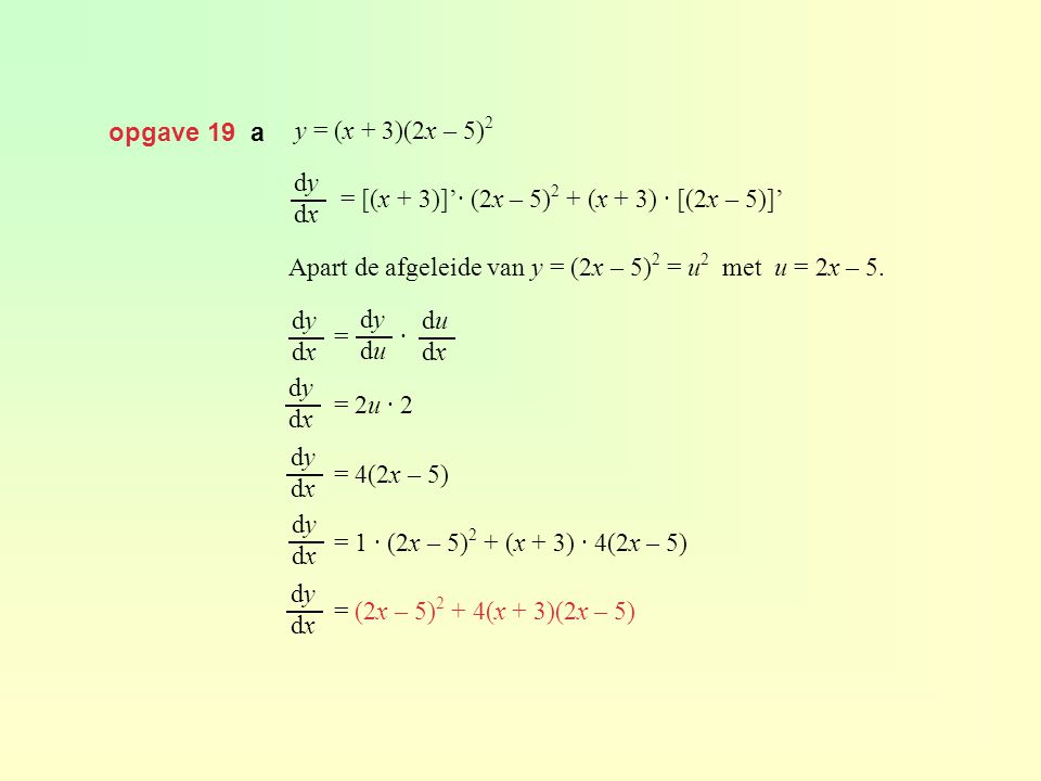 opgave 19 a y = (x + 3)(2x – 5)2. = [(x + 3)]’· (2x – 5)2 + (x + 3) · [(2x – 5)]’ Apart de afgeleide van y = (2x – 5)2 = u2 met u = 2x – 5.